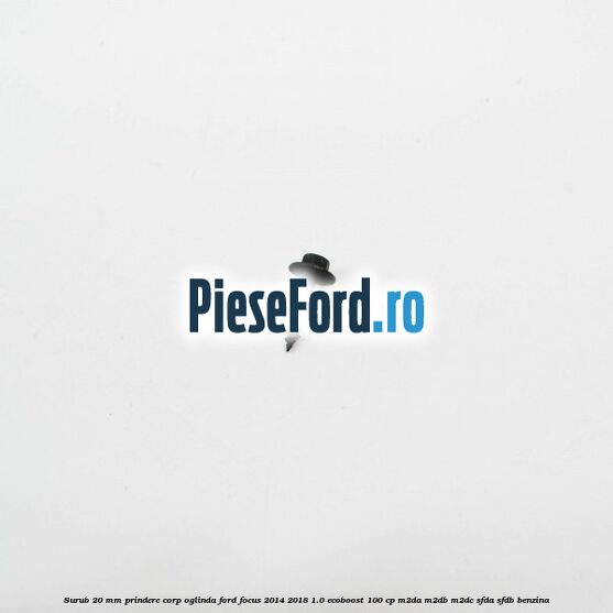 Surub 20 mm prindere corp oglinda Ford Focus 2014-2018 1.0 EcoBoost 100 cp M2DA, M2DB, M2DC, SFDA, SFDB benzina
