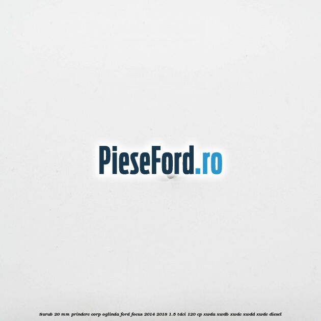 Surub 20 mm prindere corp oglinda Ford Focus 2014-2018 1.5 TDCi 120 cp XWDA, XWDB, XWDC, XWDD, XWDE diesel