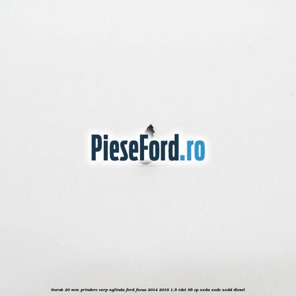 Surub 20 mm prindere corp oglinda Ford Focus 2014-2018 1.5 TDCi 95 cp XXDA, XXDC, XXDD diesel