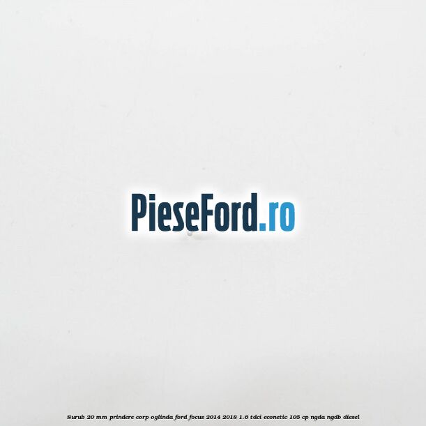 Surub 20 mm prindere corp oglinda Ford Focus 2014-2018 1.6 TDCi ECOnetic 105 cp NGDA, NGDB diesel