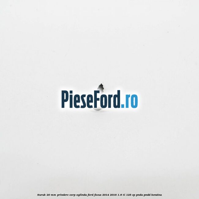 Surub 20 mm prindere corp oglinda Ford Focus 2014-2018 1.6 Ti 125 cp PNDA, PNDD benzina