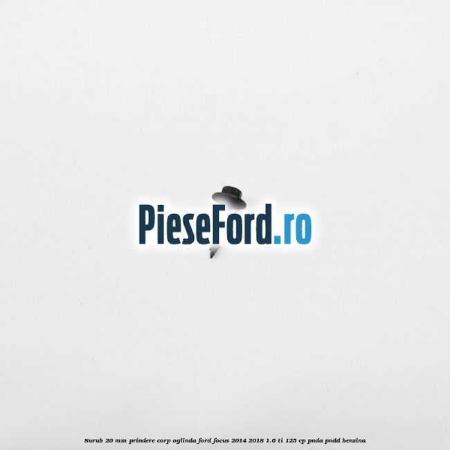 Surub 20 mm prindere corp oglinda Ford Focus 2014-2018 1.6 Ti 125 cp PNDA, PNDD benzina