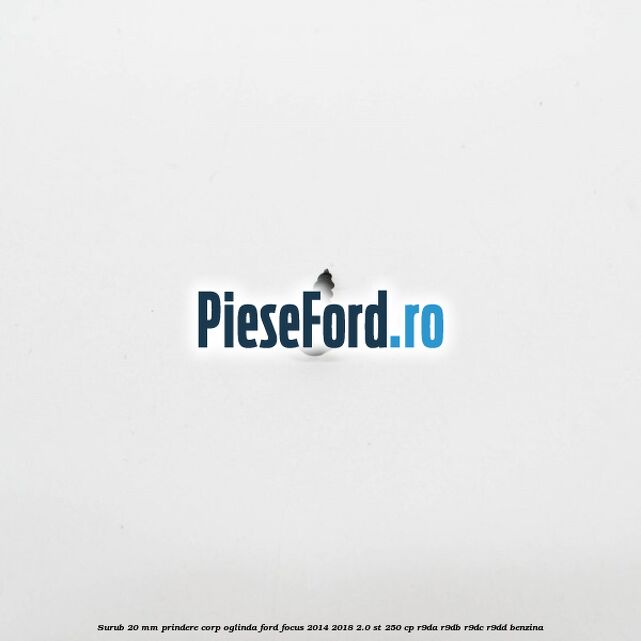 Surub 20 mm prindere corp oglinda Ford Focus 2014-2018 2.0 ST 250 cp R9DA, R9DB, R9DC, R9DD benzina