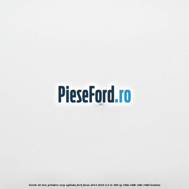 Surub 20 mm prindere corp oglinda Ford Focus 2014-2018 2.0 ST 250 cp R9DA, R9DB, R9DC, R9DD benzina