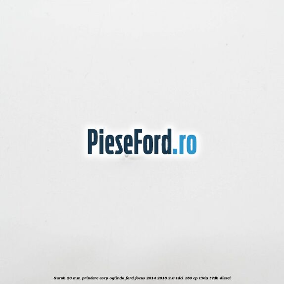 Surub 20 mm prindere corp oglinda Ford Focus 2014-2018 2.0 TDCi 150 cp Surub 20 mm prindere corp oglinda Ford Focus 2014-2018 2.0 TDCi 150 cp T7DA, T7DB diesel