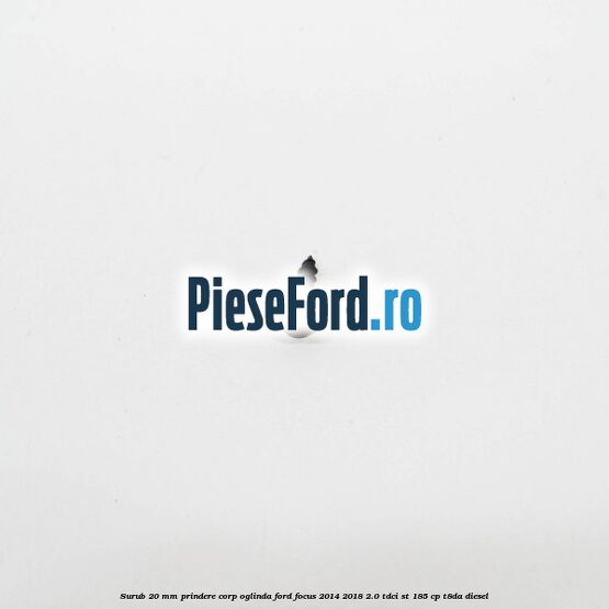 Surub 20 mm prindere corp oglinda Ford Focus 2014-2018 2.0 TDCi ST 185 cp T8DA diesel