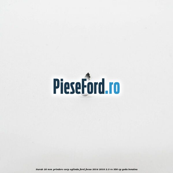 Surub 20 mm prindere corp oglinda Ford Focus 2014-2018 2.3 RS 350 cp YVDA benzina