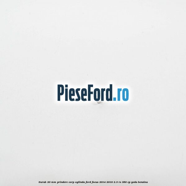 Surub 20 mm prindere corp oglinda Ford Focus 2014-2018 2.3 RS 350 cp YVDA benzina