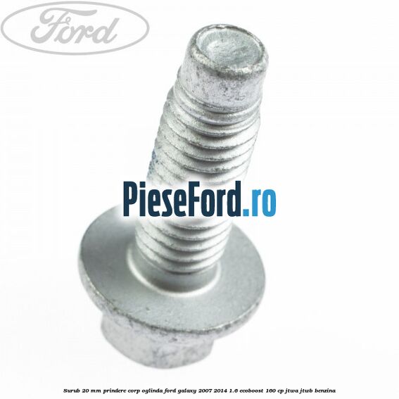 Surub 20 mm prindere corp oglinda Ford Galaxy 2007-2014 1.6 EcoBoost 160 cp JTWA, JTWB benzina