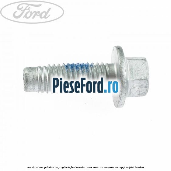 Surub 20 mm prindere corp oglinda Ford Mondeo 2008-2014 1.6 EcoBoost 160 cp JTBA, JTBB benzina
