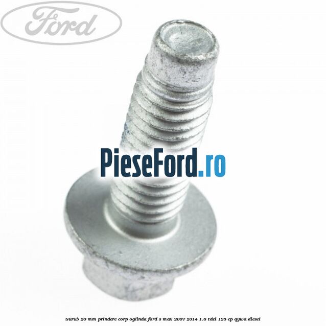 Surub 20 mm prindere corp oglinda Ford S-Max 2007-2014 1.8 TDCi 125 cp QYWA diesel