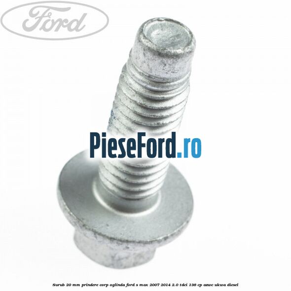 Surub 20 mm prindere corp oglinda Ford S-Max 2007-2014 2.0 TDCi 136 cp AZWC, UKWA diesel