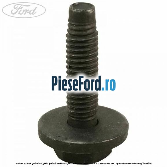 Surub 20 mm prindere grila paleti oscilanti Ford Mondeo 2014-2018 1.5 EcoBoost 160 cp UNCA, UNCB, UNCE, UNCF benzina