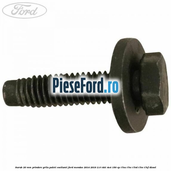 Surub 20 mm prindere grila paleti oscilanti Ford Mondeo 2014-2018 2.0 TDCi 4x4 150 cp T7CA, T7CC, T7CD, T7CE, T7CF diesel