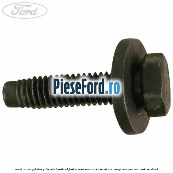Surub 20 mm prindere grila paleti oscilanti Ford Mondeo 2014-2018 2.0 TDCi 4x4 180 cp T8CA, T8CB, T8CC, T8CD, T8CL diesel
