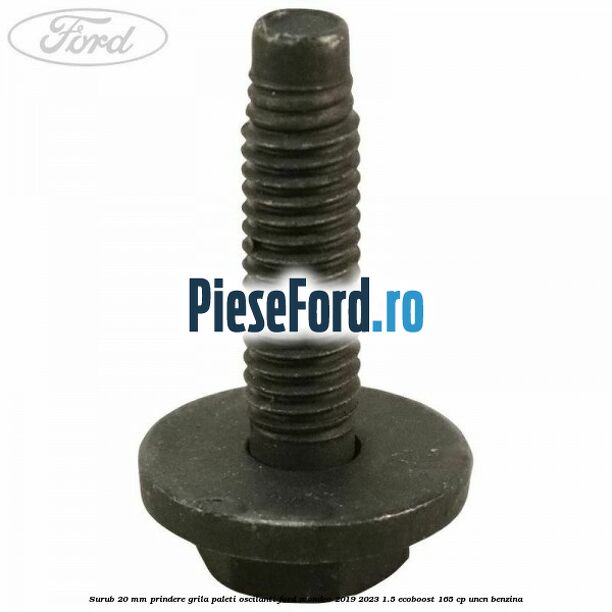 Surub 20 mm prindere grila paleti oscilanti Ford Mondeo 2019-2023 1.5 EcoBoost 165 cp UNCN benzina