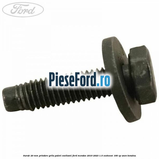 Surub 20 mm prindere grila paleti oscilanti Ford Mondeo 2019-2023 1.5 EcoBoost 165 cp UNCN benzina