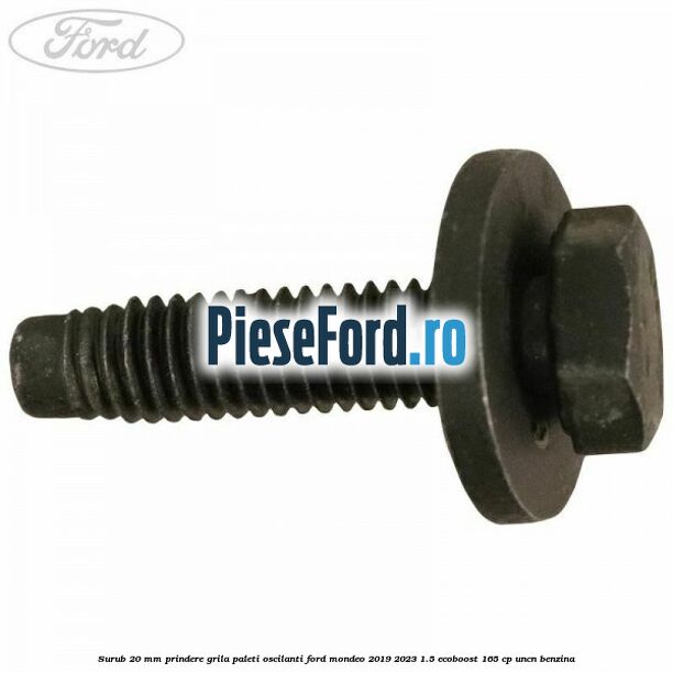 Surub 20 mm prindere grila paleti oscilanti Ford Mondeo 2019-2023 1.5 EcoBoost 165 cp UNCN benzina