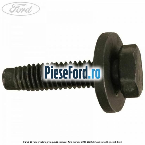 Surub 20 mm prindere grila paleti oscilanti Ford Mondeo 2019-2023 2.0 EcoBlue 120 cp BCCD diesel