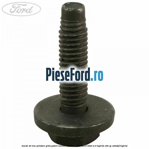 Surub 20 mm prindere grila paleti oscilanti Ford Mondeo 2019-2023 2.0 Hybrid 188 cp C20EDEF hybrid
