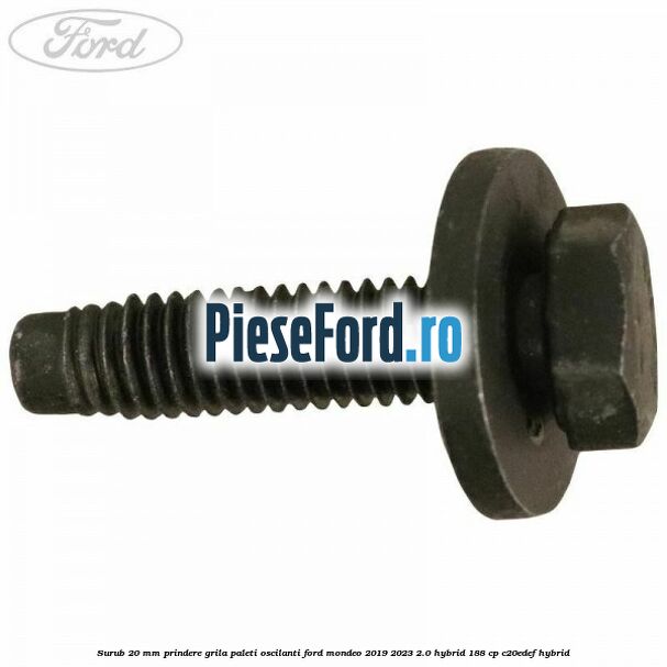 Surub 20 mm prindere grila paleti oscilanti Ford Mondeo 2019-2023 2.0 Hybrid 188 cp Surub 20 mm prindere grila paleti oscilanti Ford Mondeo 2019-2023 2.0 Hybrid 188 cp C20EDEF hybrid
