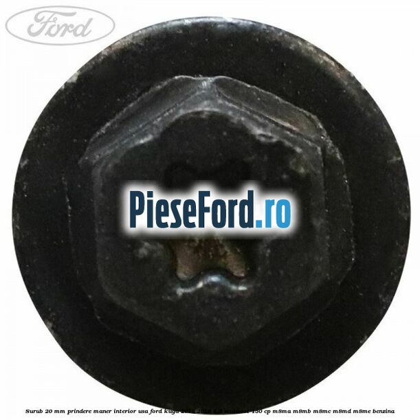 Surub 20 mm prindere maner interior usa Ford Kuga 2013-2016 1.5 EcoBoost 150 cp Surub 20 mm prindere maner interior usa Ford Kuga 2013-2016 1.5 EcoBoost 150 cp M8MA, M8MB, M8MC, M8MD, M8ME benzina