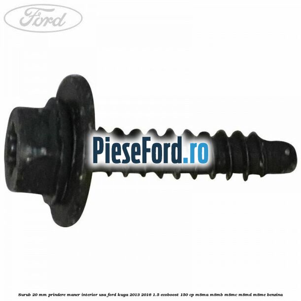 Surub 20 mm prindere maner interior usa Ford Kuga 2013-2016 1.5 EcoBoost 150 cp Surub 20 mm prindere maner interior usa Ford Kuga 2013-2016 1.5 EcoBoost 150 cp M8MA, M8MB, M8MC, M8MD, M8ME benzina