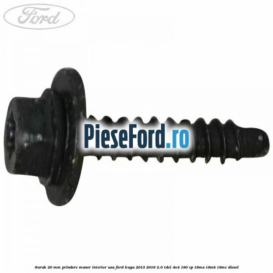 Surub 20 mm prindere maner interior usa Ford Kuga 2013-2016 2.0 TDCi 4x4 180 cp Surub 20 mm prindere maner interior usa Ford Kuga 2013-2016 2.0 TDCi 4x4 180 cp T8MA, T8MB, T8MC diesel