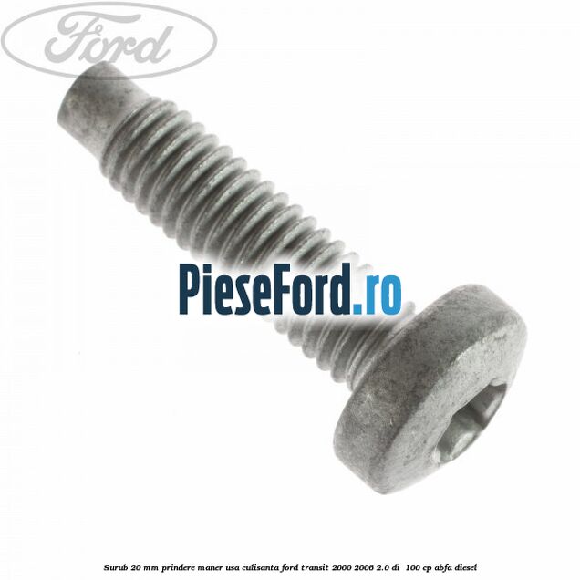 Surub 20 mm prindere maner usa culisanta Ford Transit 2000-2006 2.0 DI 100 cp Surub 20 mm prindere maner usa culisanta Ford Transit 2000-2006 2.0 DI 100 cp ABFA diesel