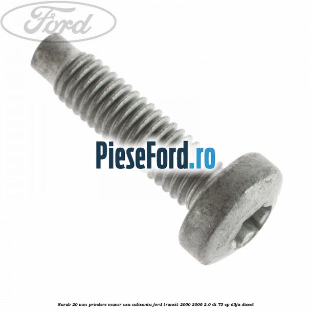Surub 20 mm prindere maner usa culisanta Ford Transit 2000-2006 2.0 DI 75 cp Surub 20 mm prindere maner usa culisanta Ford Transit 2000-2006 2.0 DI 75 cp D3FA diesel