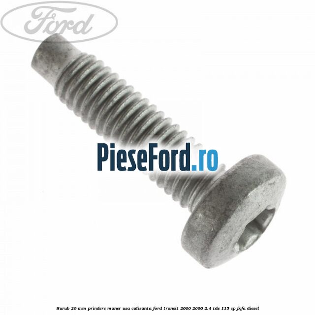 Surub 20 mm prindere maner usa culisanta Ford Transit 2000-2006 2.4 TDE 115 cp FXFA diesel