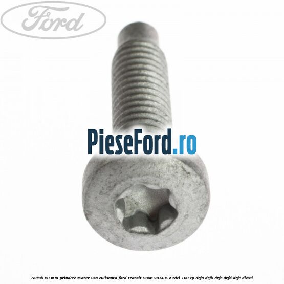 Surub 20 mm prindere maner usa culisanta Ford Transit 2006-2014 2.2 TDCi 100 cp DRFA, DRFB, DRFC, DRFD, DRFE diesel