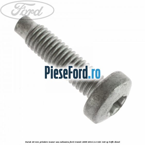 Surub 20 mm prindere maner usa culisanta Ford Transit 2006-2014 2.4 TDCi 140 cp H9FB diesel