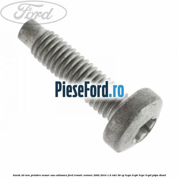 Surub 20 mm prindere maner usa culisanta Ford Transit Connect 2002-2014 1.8 TDCi 90 cp Surub 20 mm prindere maner usa culisanta Ford Transit Connect 2002-2014 1.8 TDCi 90 cp HCPA, HCPB, HCPC, HCPD, P9PA diesel
