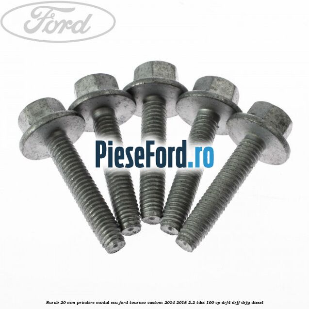 Surub 20 MM prindere modul ECU Ford Tourneo Custom 2014-2018 2.2 TDCi 100 cp DRF4, DRFF, DRFG diesel