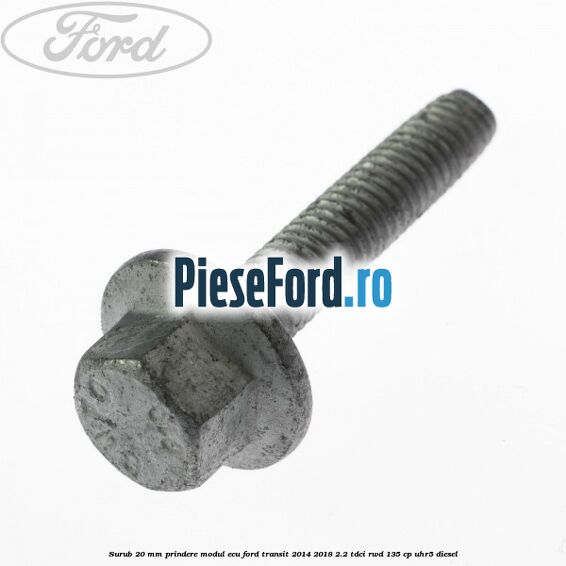 Surub 20 MM prindere modul ECU Ford Transit 2014-2018 2.2 TDCi RWD 135 cp UHR5 diesel