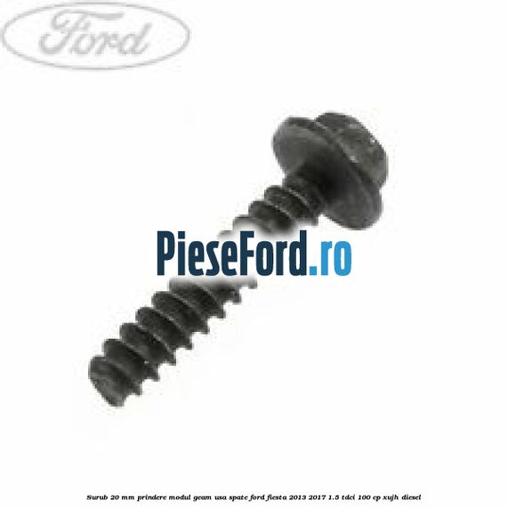Surub 20 mm prindere modul geam usa spate Ford Fiesta 2013-2017 1.5 TDCi 100 cp XUJH diesel