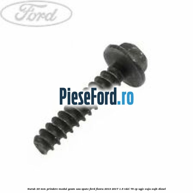Surub 20 mm prindere modul geam usa spate Ford Fiesta 2013-2017 1.5 TDCi 75 cp UGJC, XUJA, XUJB diesel