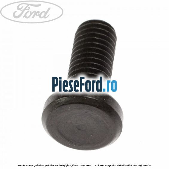 Surub 20 mm prindere pedalier ambreiaj Ford Fiesta 1996-2001 1.25 i 16V 75 cp DHA, DHB, DHC, DHD, DHE, DHF benzina