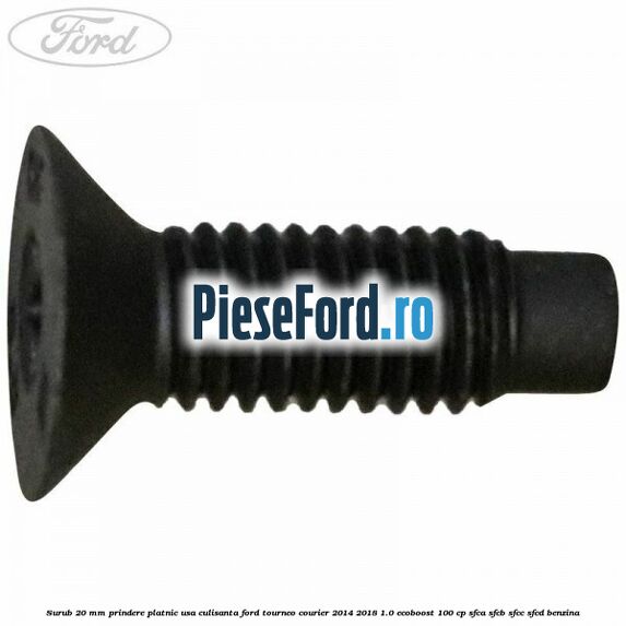 Surub 20 mm prindere platnic usa culisanta Ford Tourneo Courier 2014-2018 1.0 EcoBoost 100 cp SFCA, SFCB, SFCC, SFCD benzina