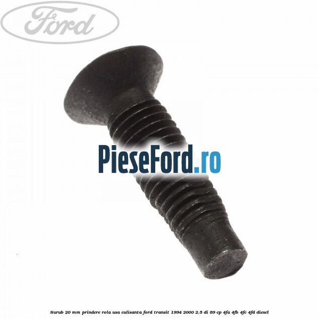 Surub 20 mm prindere rola usa culisanta Ford Transit 1994-2000 2.5 DI 69 cp Surub 20 mm prindere rola usa culisanta Ford Transit 1994-2000 2.5 DI 69 cp 4FA, 4FB, 4FC, 4FD diesel