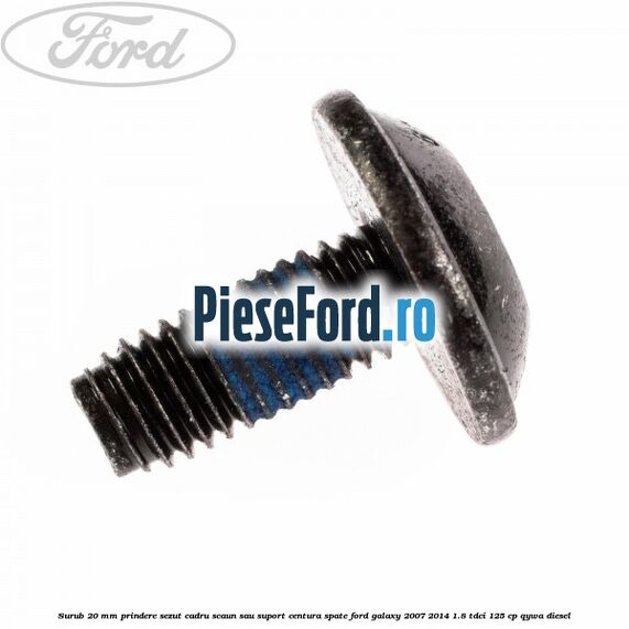 Surub 20 mm prindere sezut cadru scaun sau suport centura spate Ford Galaxy 2007-2014 1.8 TDCi 125 cp QYWA diesel