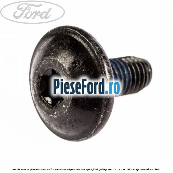 Surub 20 mm prindere sezut cadru scaun sau suport centura spate Ford Galaxy 2007-2014 2.0 TDCi 136 cp AZWC, UKWA diesel