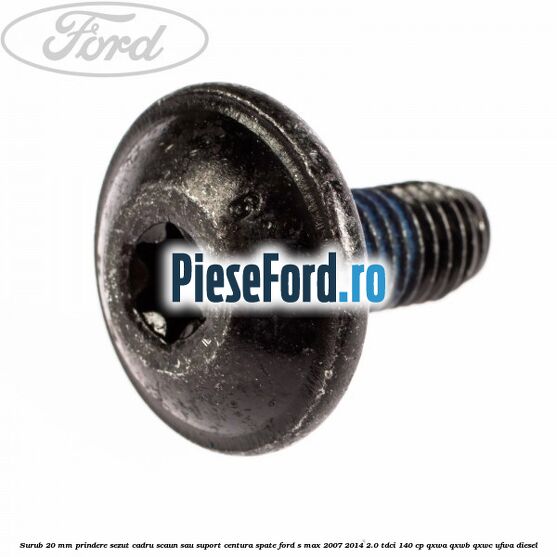 Surub 20 mm prindere sezut cadru scaun sau suport centura spate Ford S-Max 2007-2014 2.0 TDCi 140 cp QXWA, QXWB, QXWC, UFWA diesel