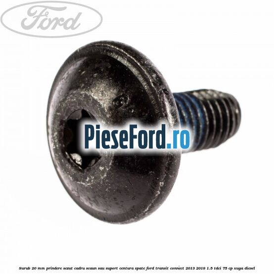 Surub 20 mm prindere sezut cadru scaun sau suport centura spate Ford Transit Connect 2013-2018 1.5 TDCi 75 cp XUGA diesel