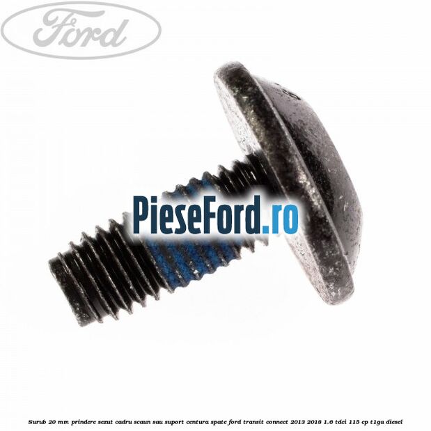 Surub 20 mm prindere sezut cadru scaun sau suport centura spate Ford Transit Connect 2013-2018 1.6 TDCi 115 cp T1GA diesel