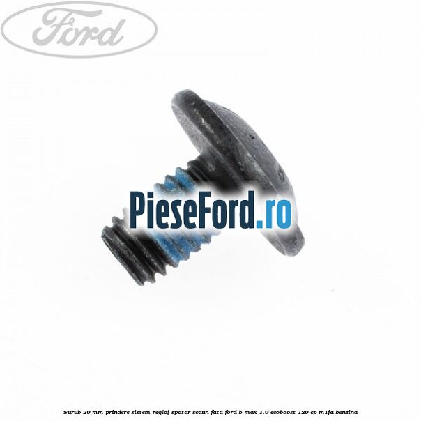 Surub 20 mm prindere sistem reglaj spatar scaun fata Ford B-Max 1.0 EcoBoost 120 cp M1JA benzina