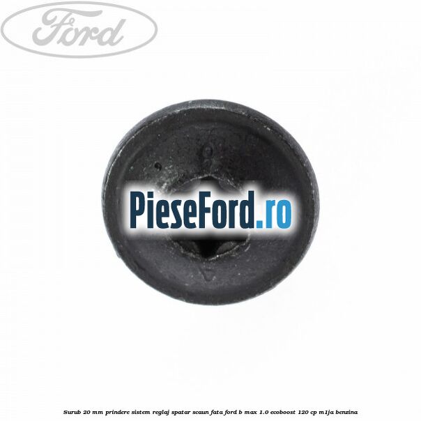 Surub 20 mm prindere sistem reglaj spatar scaun fata Ford B-Max 1.0 EcoBoost 120 cp M1JA benzina