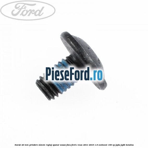 Surub 20 mm prindere sistem reglaj spatar scaun fata Ford C-Max 2011-2015 1.6 EcoBoost 150 cp Surub 20 mm prindere sistem reglaj spatar scaun fata Ford C-Max 2011-2015 1.6 EcoBoost 150 cp JQDA, JQDB benzina