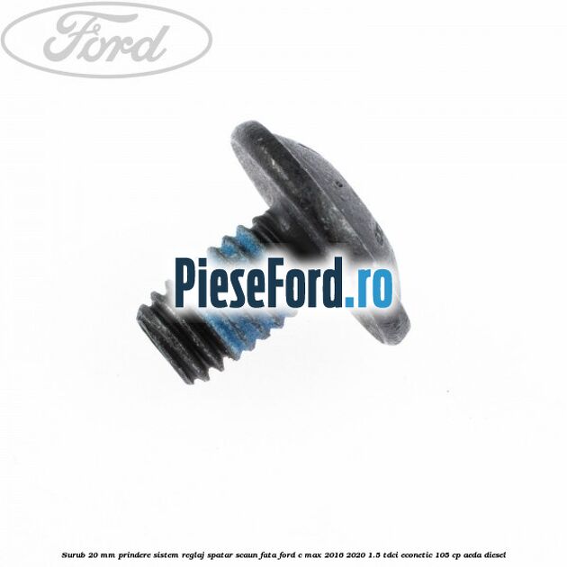 Surub 20 mm prindere sistem reglaj spatar scaun fata Ford C-Max 2016-2020 1.5 TDCi ECOnetic 105 cp Surub 20 mm prindere sistem reglaj spatar scaun fata Ford C-Max 2016-2020 1.5 TDCi ECOnetic 105 cp AEDA diesel
